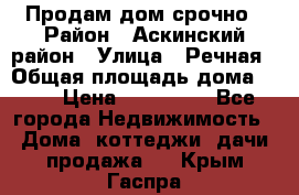 Продам дом срочно › Район ­ Аскинский район › Улица ­ Речная › Общая площадь дома ­ 69 › Цена ­ 370 000 - Все города Недвижимость » Дома, коттеджи, дачи продажа   . Крым,Гаспра